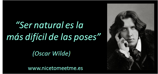 “Ser natural es la más difícil de las poses”. Óscar Wilde